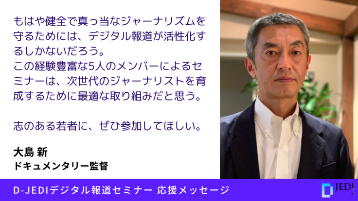 D-JEDIデジタル報道セミナー応援メッセージ：大島 新（ドキュメンタリー監督）