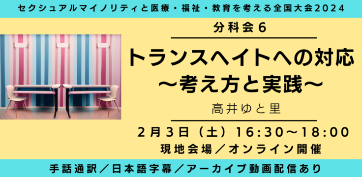 分科会6 トランスヘイトへの対応 ～考え方と実践～ 高井ゆと里  2月3日（土）16:30～18:00   現地会場とオンラインのハイブリッド  手話通訳／日本語字幕／アーカイブ