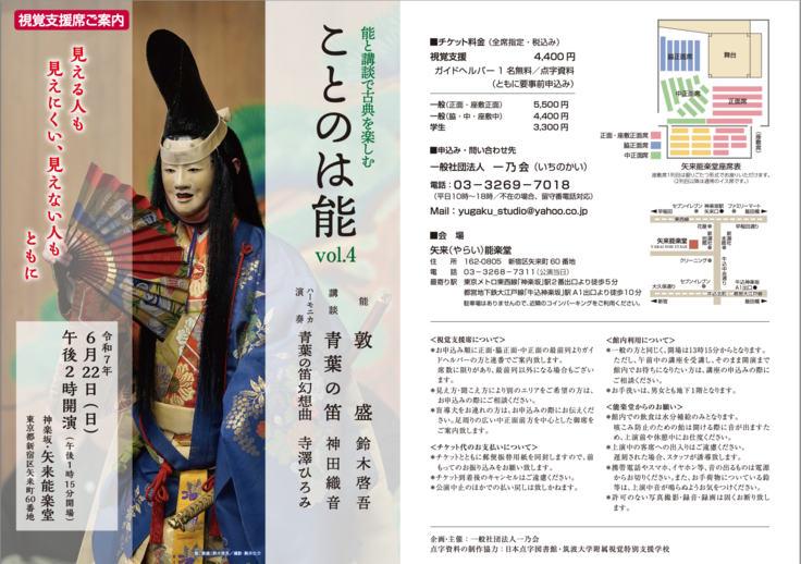 令和7年 6月22日(日) 午後2時開演 (午後1時15分開場) 神楽坂・矢来能楽堂 東京都新宿区矢来町60番地 ■チケット料金(全席指定・税込み) 視覚支援 4,400円 ガイドヘルパー 1名無料/点字資料 (ともに要事前申込み)