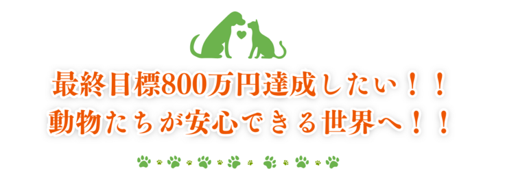 最終目標800万円達成したい！！ 動物たちが安心できる世界へ！！ (1).png